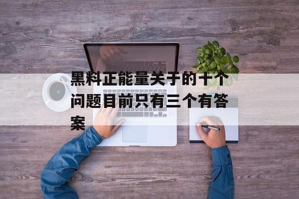 黑料正能量关于的十个问题目前只有三个有答案